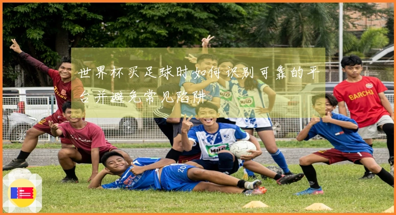 世界杯买足球时如何识别可靠的平台并避免常见陷阱