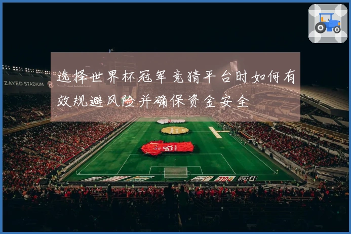 选择世界杯冠军竞猜平台时如何有效规避风险并确保资金安全