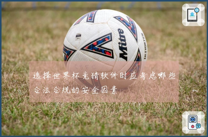 选择世界杯竞猜软件时应考虑哪些合法合规的安全因素