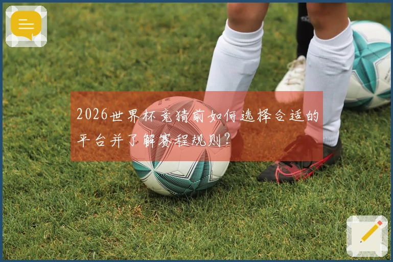 2026世界杯竞猜前如何选择合适的平台并了解赛程规则？