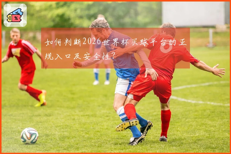 如何判断2026世界杯买球平台的正规入口及安全性？