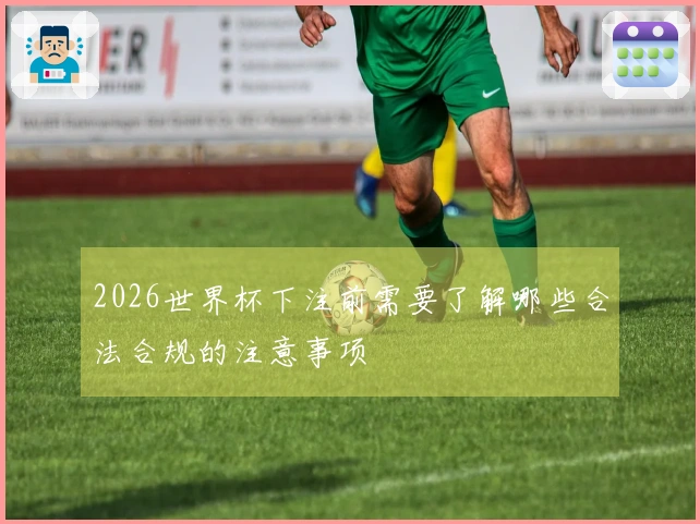 2026世界杯下注前需要了解哪些合法合规的注意事项