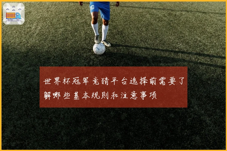 世界杯冠军竞猜平台选择前需要了解哪些基本规则和注意事项