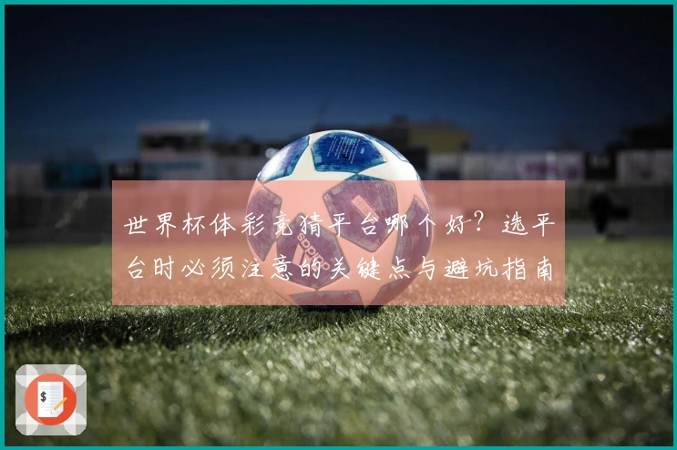 世界杯体彩竞猜平台哪个好？选平台时必须注意的关键点与避坑指南