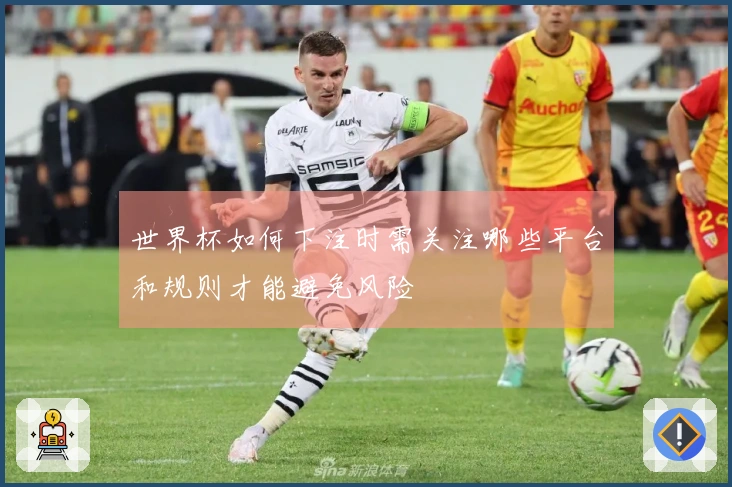 世界杯如何下注时需关注哪些平台和规则才能避免风险