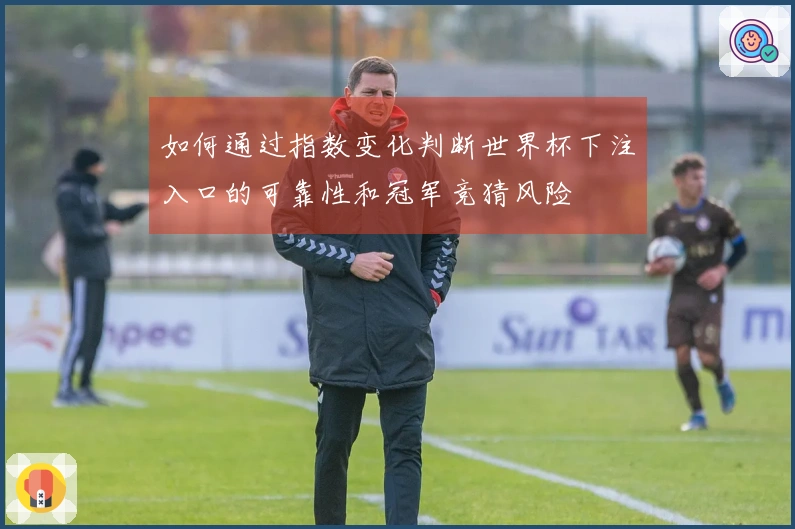 如何通过指数变化判断世界杯下注入口的可靠性和冠军竞猜风险