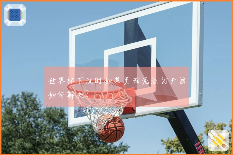 世界杯下注时如果页面无法打开该如何解决？
