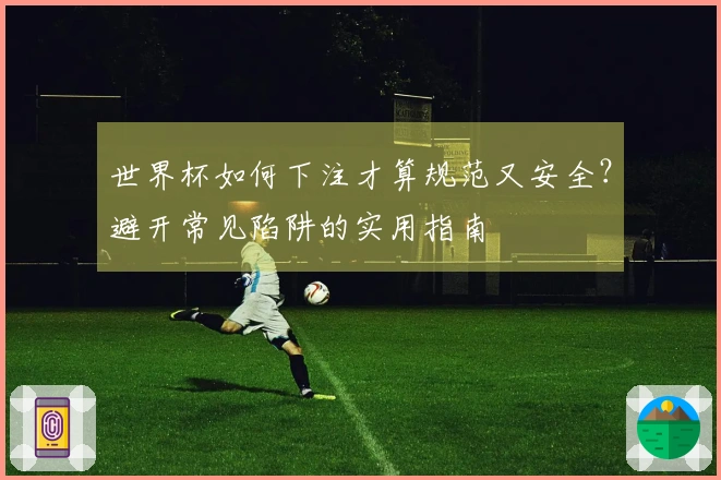 世界杯如何下注才算规范又安全？避开常见陷阱的实用指南