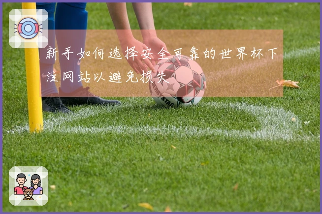 新手如何选择安全可靠的世界杯下注网站以避免损失