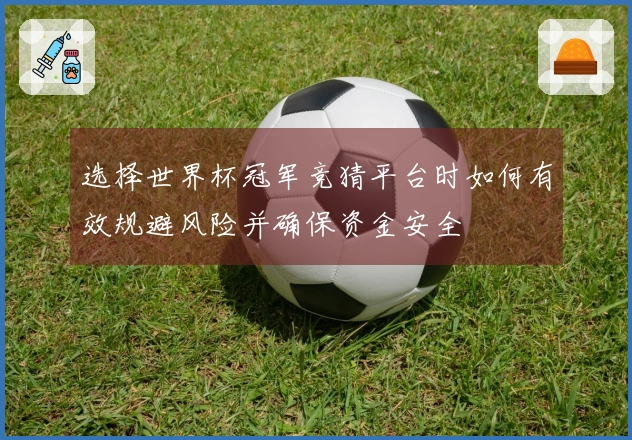 选择世界杯冠军竞猜平台时如何有效规避风险并确保资金安全