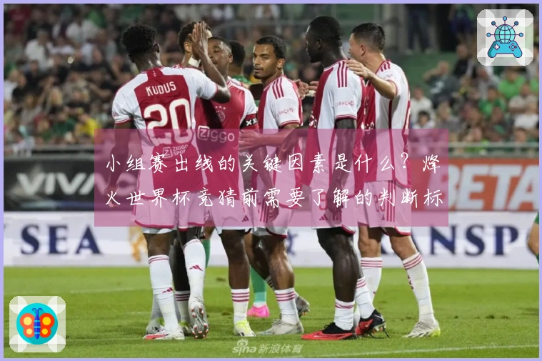 小组赛出线的关键因素是什么？烽火世界杯竞猜前需要了解的判断标准
