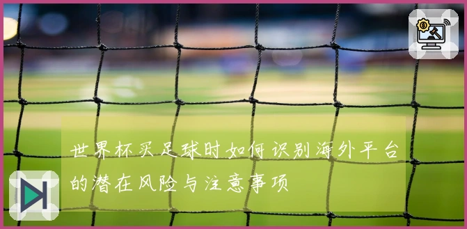 世界杯买足球时如何识别海外平台的潜在风险与注意事项
