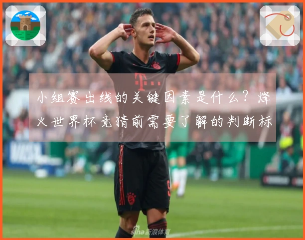 小组赛出线的关键因素是什么？烽火世界杯竞猜前需要了解的判断标准