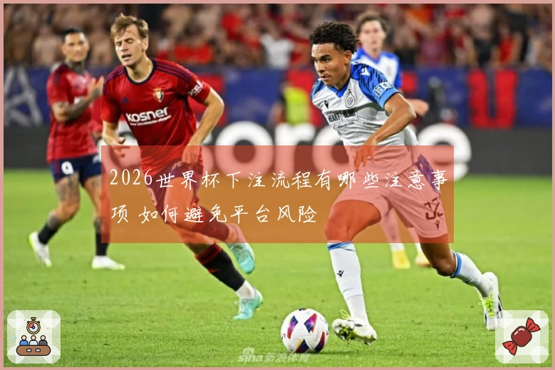 2026世界杯下注流程有哪些注意事项 如何避免平台风险