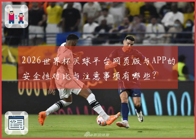 2026世界杯买球平台网页版与APP的安全性对比与注意事项有哪些？
